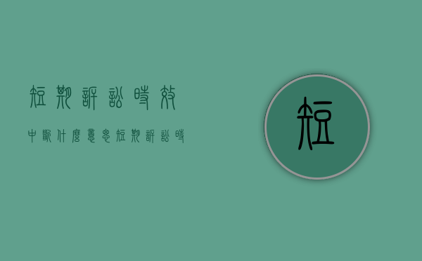 短期诉讼时效中断什么意思（短期诉讼时效中断的情形有）