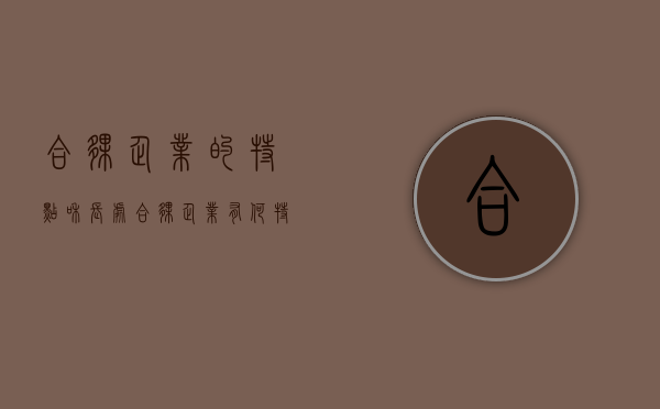合伙企业的特点和长处（合伙企业有何特点）