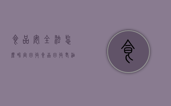 食品安全法怎么界定回收食品（回收老油处罚）