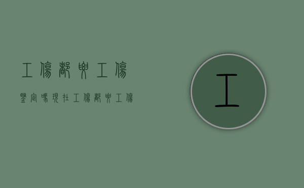 工伤都要工伤鉴定吗现在（工伤都要工伤鉴定吗）