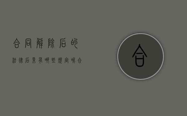 合同解除后的法律后果有哪些规定呢（合同解除后的法律后果有哪些规定和规定）