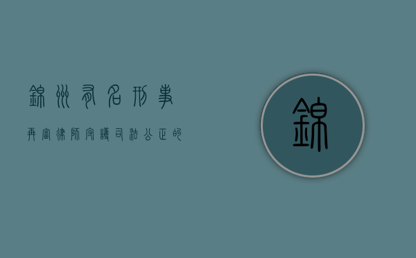锦州有名刑事再审律师，守护司法公正的法律守护者