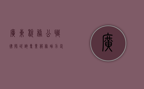 广东税务公职律师咨询，专业服务助力企业合规发展