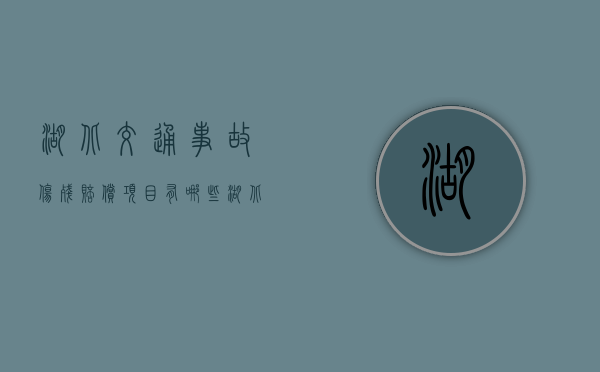 湖北交通事故伤残赔偿项目有哪些？（湖北交通职业技术学院）