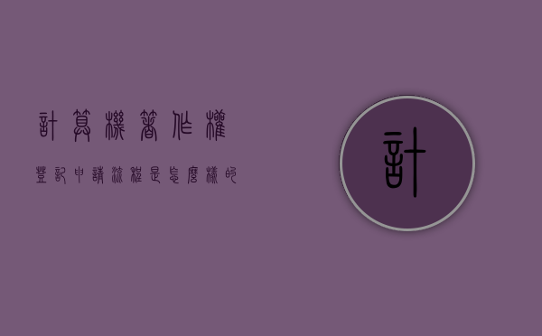 计算机著作权登记申请流程是怎么样的？（计算机软件著作权申请流程及费用）