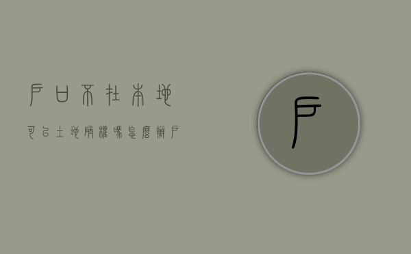 户口不在本地可以土地确权吗怎么办（户口不在本地可以土地确权吗现在）