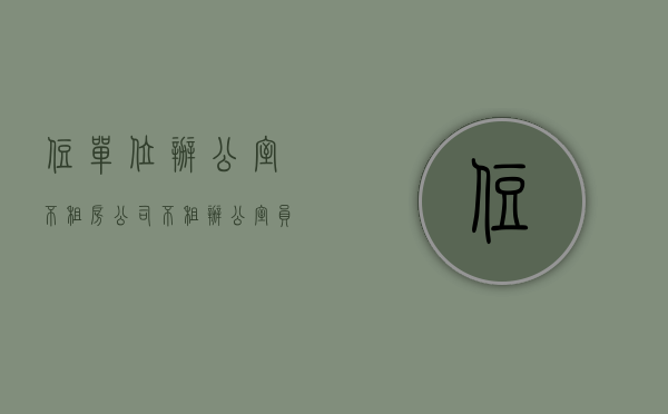 住单位办公室不租房（公司不租办公室员工怎么办）