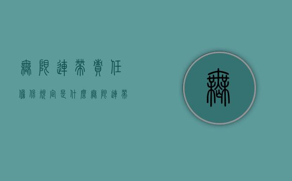 无限连带责任担保规定是什么？（无限连带责任担保规定是什么意思啊）