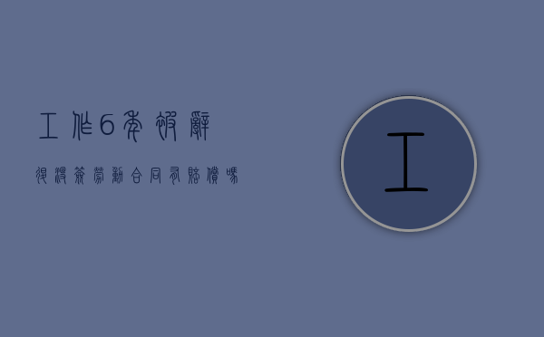 工作6年被辞退没签劳动合同有赔偿吗？（工作6年没签劳动合同怎么算赔偿）