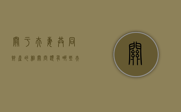 关于夫妻共同财产的相关问题有哪些（夫妻共同财产的处置相关法律规定）