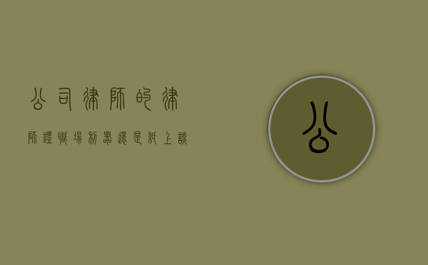 公司律师的律师证，职场利器还是纸上谈兵？