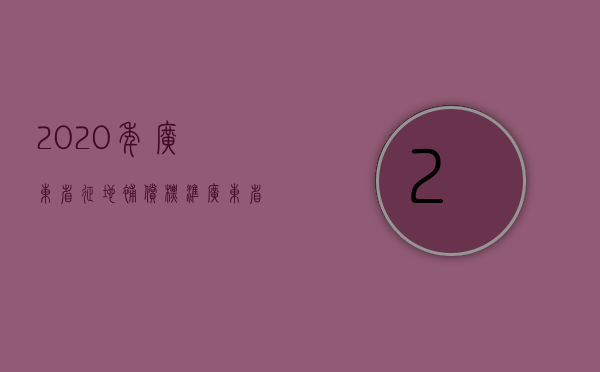 2020年广东省征地补偿标准（广东省征地补偿保护标准）
