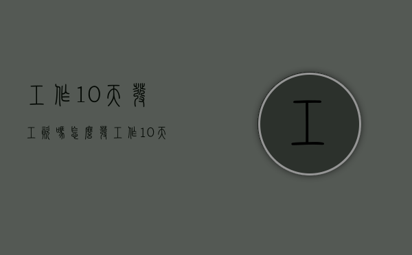 工作10天发工资吗怎么发（工作10天发工资吗怎么算）