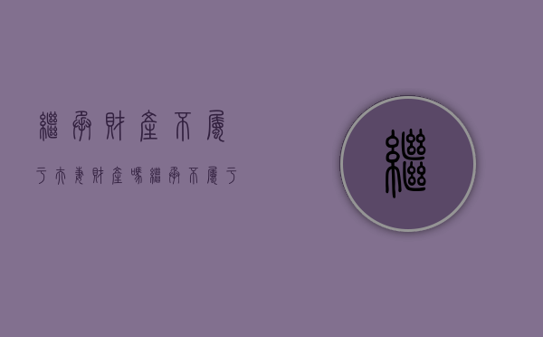 继承财产不属于夫妻财产吗（继承不属于夫妻共同财产吗）
