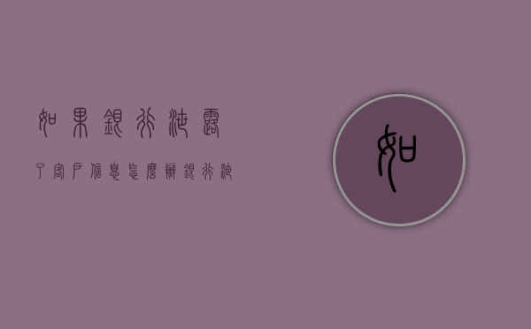 如果银行泄露了客户信息怎么办（银行泄露用户信息）