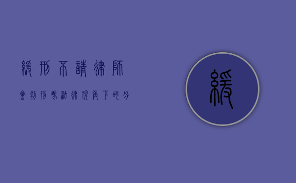 缓刑不请律师会判刑吗？法律视角下的分析与建议