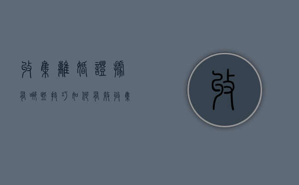 收集离婚证据有哪些技巧（如何有效收集离婚证据）