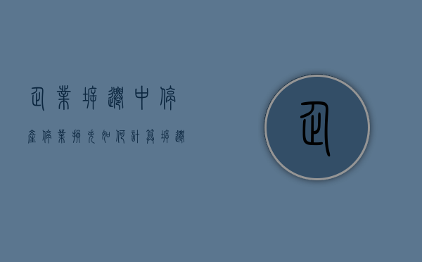 企业拆迁中停产停业损失如何计算（拆迁停产停业补偿归属）