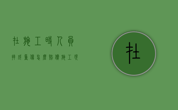 在施工时人员摔成重伤怎么赔偿（施工现场摔倒责任划分）