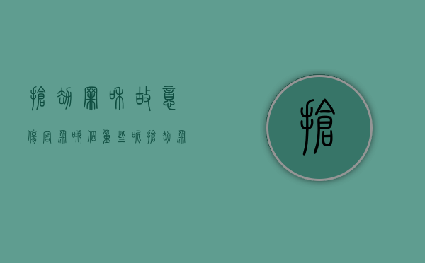 抢劫罪和故意伤害罪哪个重些呢（抢劫罪和故意伤害罪哪个重些判刑）