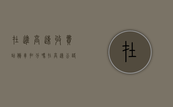 在进高速收费站倒车扣分吗？（在高速公路收费站倒车会扣分吗）