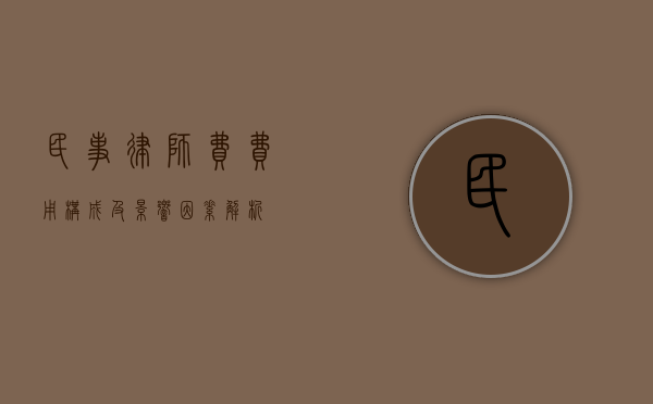 民事律师费，费用构成及影响因素解析