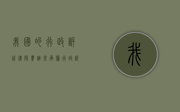 我国的行政诉讼律师费谁来承担？（行政诉讼律师费由谁承担）
