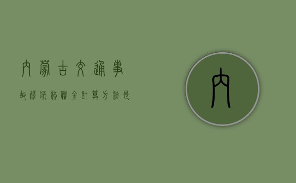 内蒙古交通事故残疾赔偿金计算方法是什么？（内蒙古交通厅网站官网）