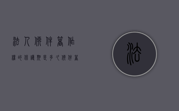 法人软件著作权的保护期是多久（软件著作权人既可能是自然人,也可能是法人）