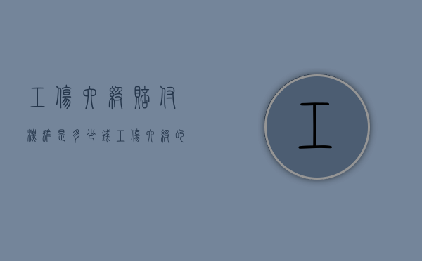 工伤六级赔付标准是多少钱（工伤六级的赔偿标准）