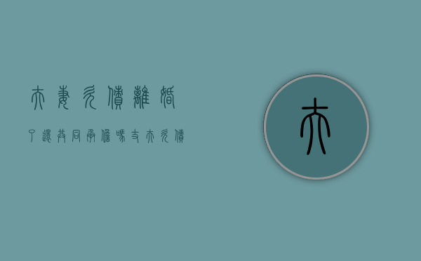 夫妻欠债离婚了还共同承担吗(丈夫欠债妻子如何自保) 夫妻欠债离婚了还共同承担吗(丈夫欠债妻子如何自保)