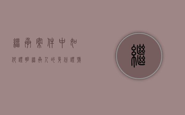继承案件中如何证明继承人的身份证号（继承人怎么证明）