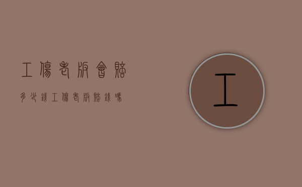 工伤老板会赔多少钱（工伤老板赔钱吗）