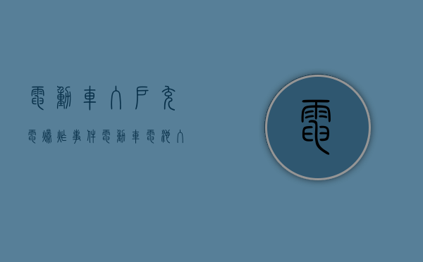 电动车入户充电爆炸事件（电动车电池入户充电火灾）