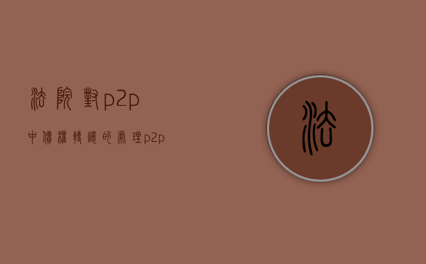 法院对p2p中债权转让的处理（p2p债权转让是什么意思）