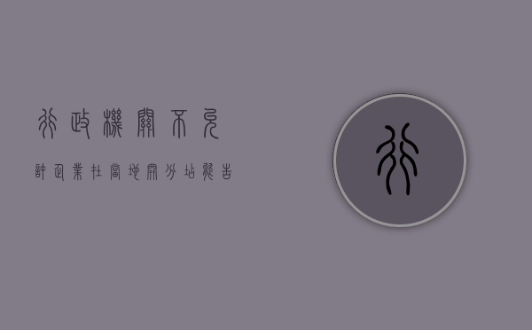 行政机关不允许企业在当地开分店,能告政府吗（机关单位不允许办企业）