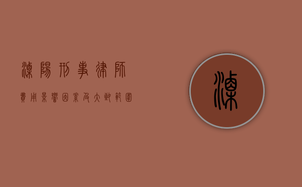 溧阳刑事律师费用，影响因素及大致范围