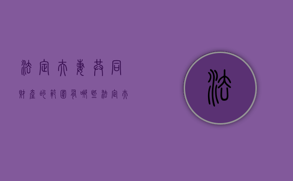 法定夫妻共同财产的范围有哪些（法定夫妻共同财产的范围）