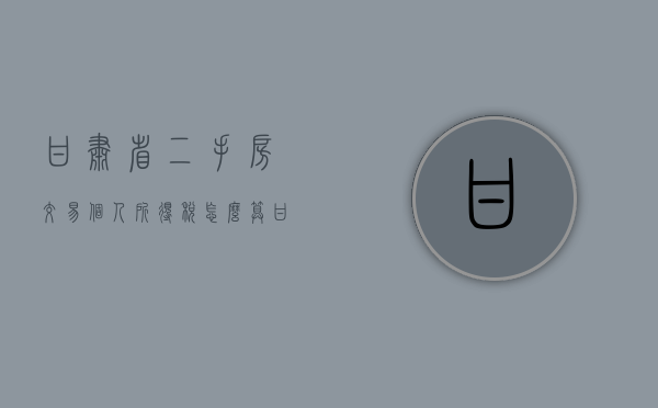 甘肃省二手房交易个人所得税怎么算（甘肃省二手房交易个人所得税税率）