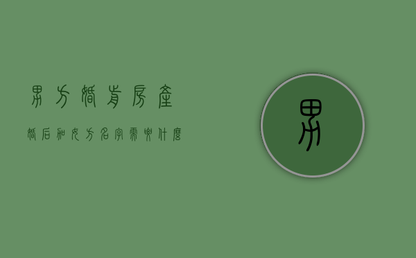 男方婚前房产婚后加女方名字需要什么手续（男方婚前房产,婚后加上女方名字）