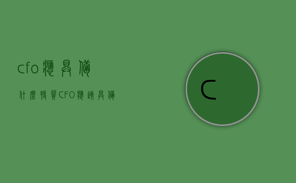 cfo应具备什么特质（CFO应该具备的十个条件是如何的）
