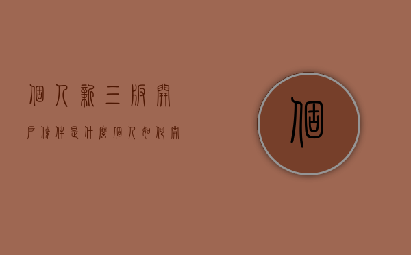 个人新三板开户条件是什么？（个人如何开通新三板交易账户?）
