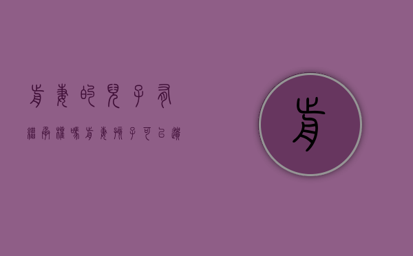 前妻的儿子有继承权吗（前妻孩子可以遗产继承吗）