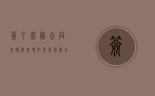 签了劳务合同会被辞退吗（如果签劳务合同会怎么样）