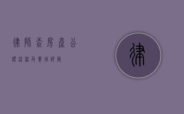 律师查房产公证流程及费用详解