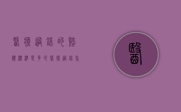 医疗过错的赔偿标准是多少（医疗过错怎样分责任）