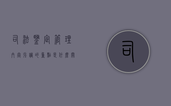 司法鉴定管理内容强调的重点是什么（关于司法鉴定管理问题的决定的效力）