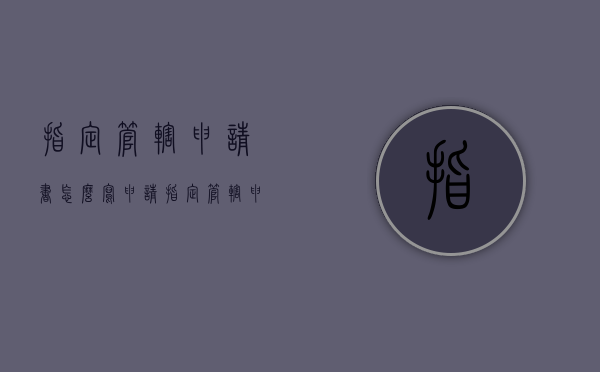 指定管辖申请书怎么写（申请指定管辖申请书范文）