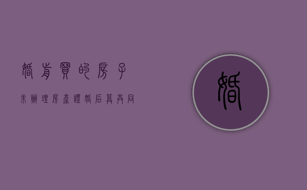 婚前买的房子未办理房产证婚后算共同财产吗（婚前买房未取得房产证）