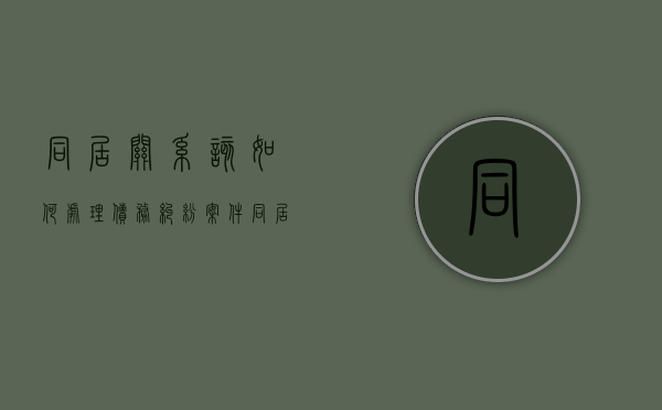 同居关系该如何处理债务纠纷案件（同居关系债务如何承担）
